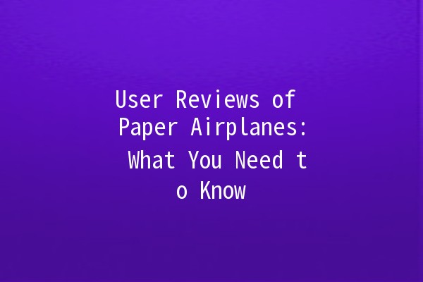 User Reviews of Paper Airplanes: What You Need to Know ✈️📝