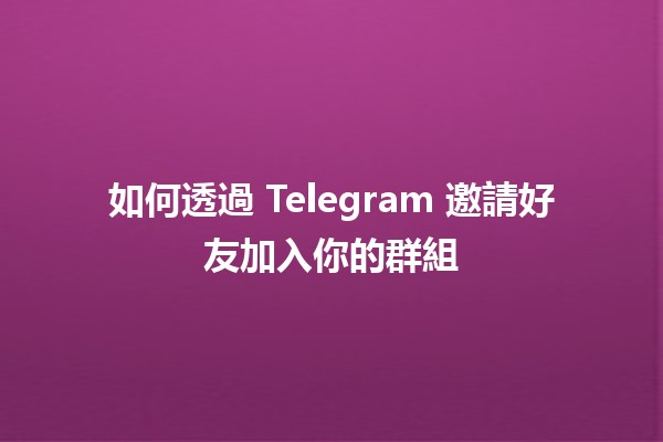 如何透過 Telegram 邀請好友加入你的群組 🤝📱