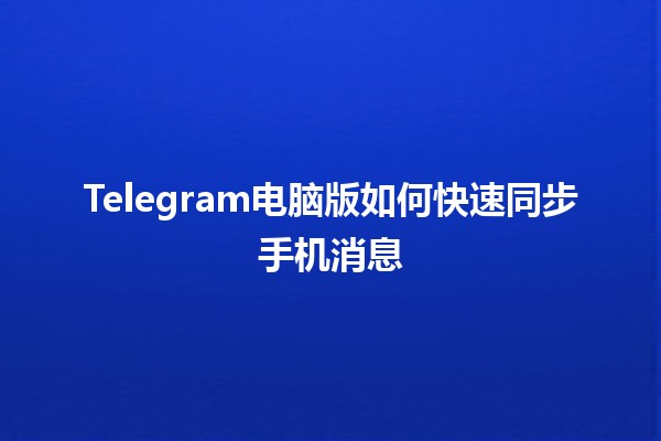 Telegram电脑版如何快速同步手机消息📲💻