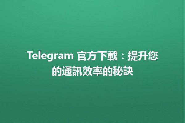 📲 Telegram 官方下載：提升您的通訊效率的秘訣