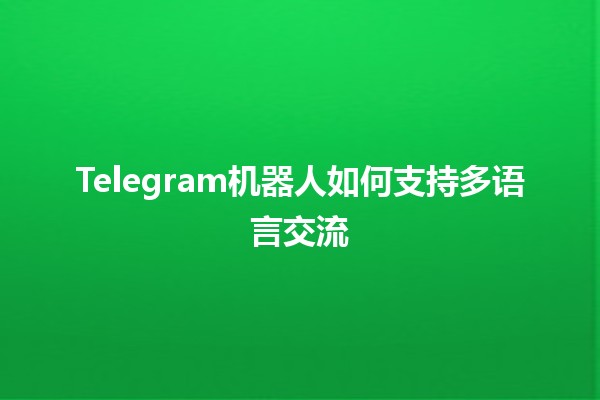 Telegram机器人如何支持多语言交流 🌍🤖