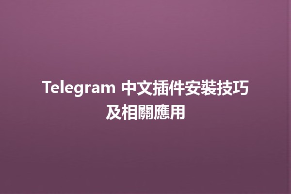 📱 Telegram 中文插件安裝技巧及相關應用 🌟