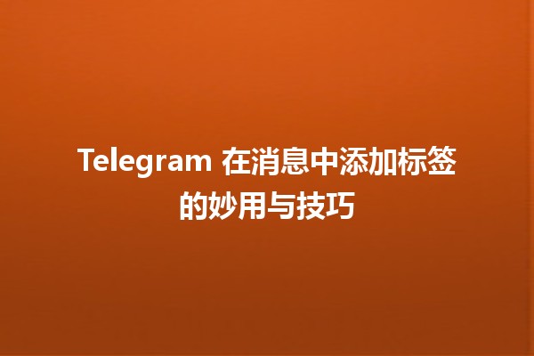 Telegram 在消息中添加标签的妙用与技巧 ✨📱