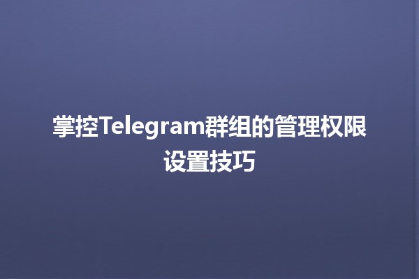 ⚙️ 掌控Telegram群组的管理权限设置技巧🤖