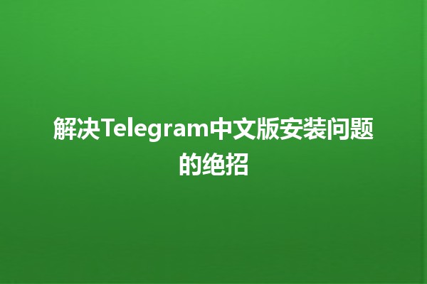 解决Telegram中文版安装问题的绝招🚀