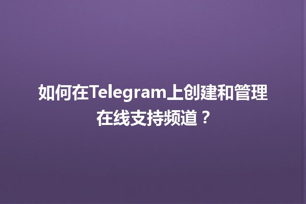 如何在Telegram上创建和管理在线支持频道？💬✨