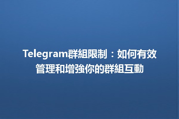 Telegram群組限制⚠️：如何有效管理和增強你的群組互動