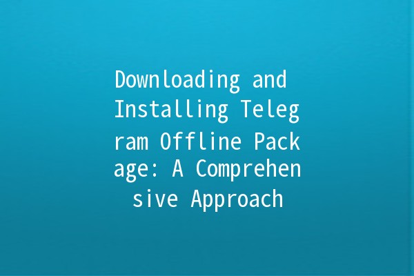 Downloading and Installing Telegram Offline Package: A Comprehensive Approach 🚀💻