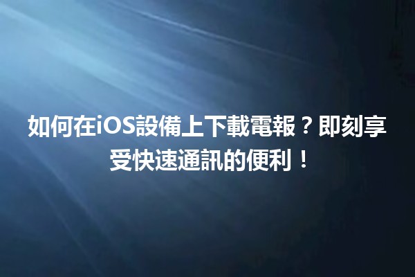 🌟 如何在iOS設備上下載電報？即刻享受快速通訊的便利！📱