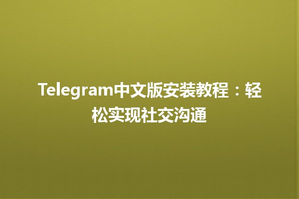 📱 Telegram中文版安装教程：轻松实现社交沟通