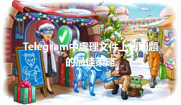 Telegram中處理文件上傳問題的最佳策略 📁🚀