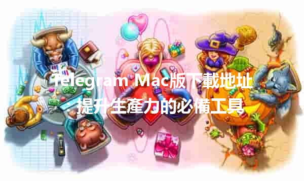 Telegram Mac版下載地址📱💻：提升生產力的必備工具