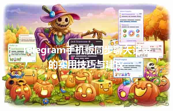 📱 Telegram手机版同步聊天记录的实用技巧与建议