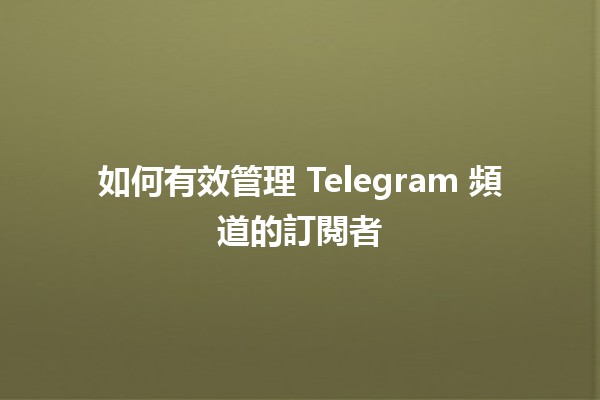 如何有效管理 Telegram 頻道的訂閱者 📈💬