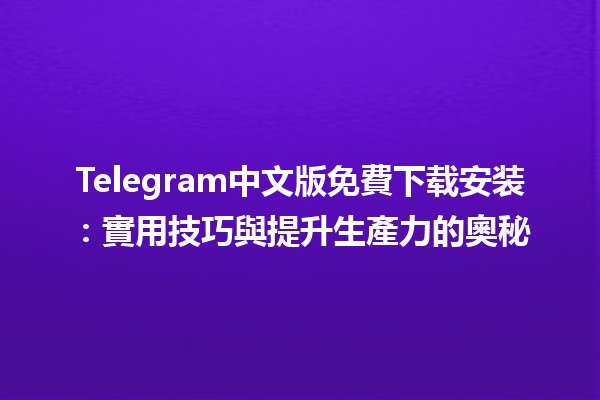 Telegram中文版免費下载安装：實用技巧與提升生產力的奧秘📲✨