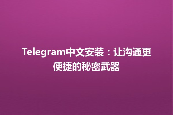 ☁️ Telegram中文安装：让沟通更便捷的秘密武器