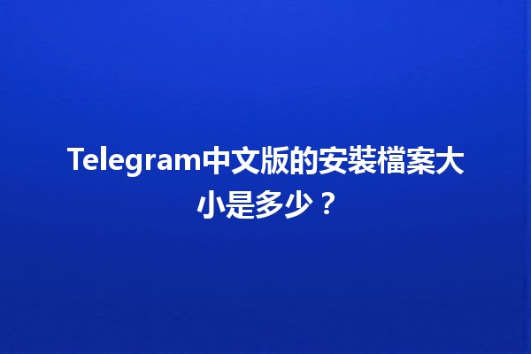 Telegram中文版的安裝檔案大小是多少？📱✨