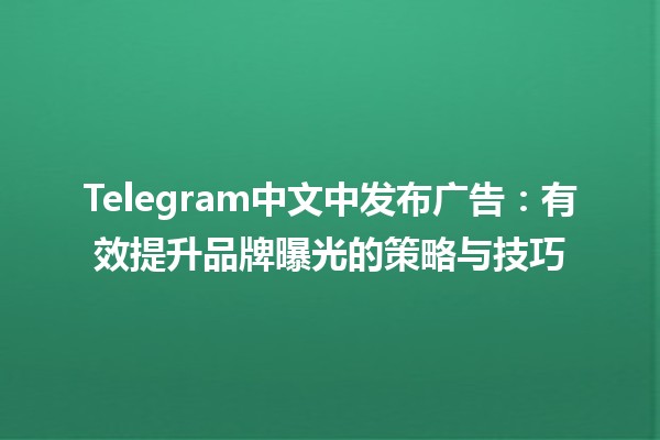 Telegram中文中发布广告：有效提升品牌曝光的策略与技巧 🚀💬