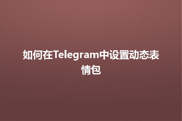 如何在Telegram中设置动态表情包 🤩🎉