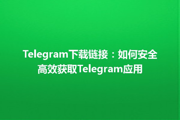 Telegram下载链接📲：如何安全高效获取Telegram应用