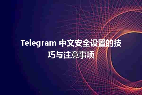 🛡️ Telegram 中文安全设置的技巧与注意事项 🤔