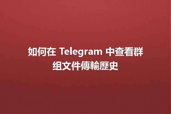 如何在 Telegram 中查看群组文件傳輸歷史 📂💬