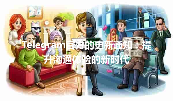 Telegram官方的更新通知：提升沟通体验的新时代✨📱