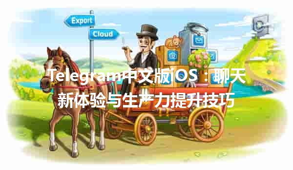 ✨ Telegram中文版iOS：聊天新体验与生产力提升技巧