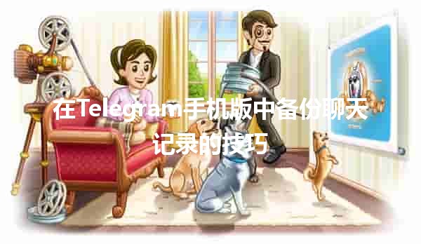 在Telegram手机版中备份聊天记录的技巧📱💾