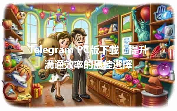 Telegram PC版下載：提升溝通效率的最佳選擇📩💻