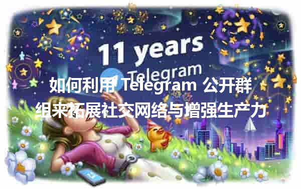 如何利用 Telegram 公开群组来拓展社交网络与增强生产力 📈💬