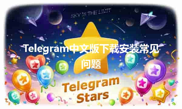 Telegram中文版下载安装常见问题✨📱