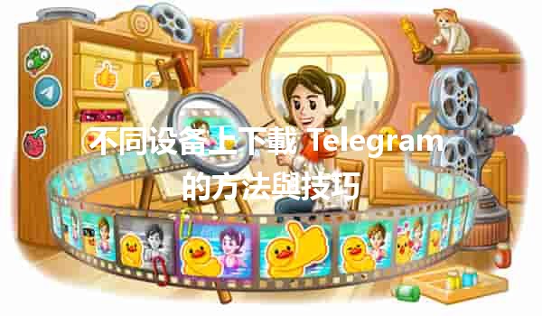 不同设备上下載 Telegram 的方法與技巧📱💻